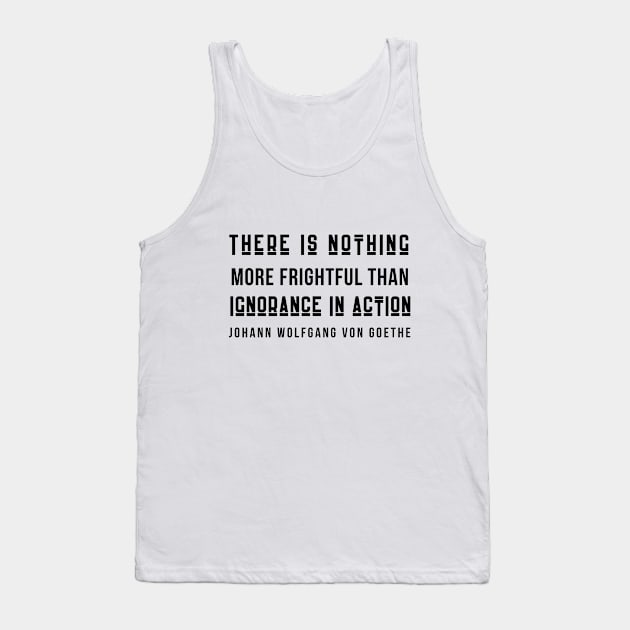 Johann Wolfgang von Goethe quote (dark text): There is nothing more frightful than ignorance in action. Tank Top by artbleed
